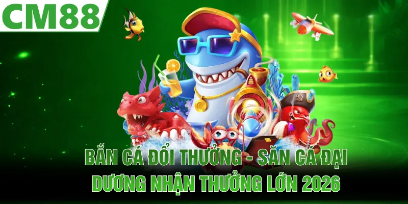 Bắn Cá Đổi Thưởng - Săn Cá Đại Dương Nhận Thưởng Lớn 2026