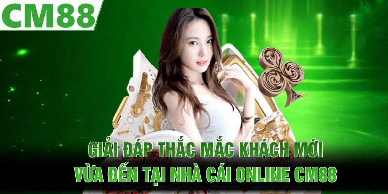 Giải đáp thắc mắc khách mới vừa đến tại nhà cái online CM88