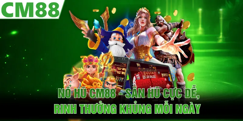 Nổ Hũ CM88 - Săn Hũ Cực Dễ, Rinh Thưởng Khủng Mỗi Ngày
